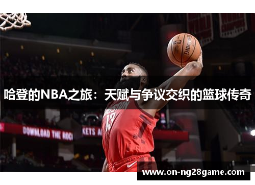 哈登的NBA之旅：天赋与争议交织的篮球传奇