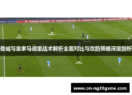 曼城与皇家马德里战术解析全面对比与攻防策略深度剖析