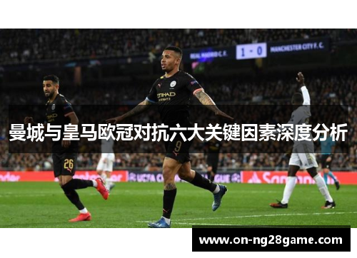 曼城与皇马欧冠对抗六大关键因素深度分析