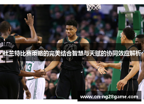 杜兰特比赛策略的完美结合智慧与天赋的协同效应解析