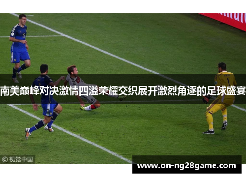 南美巅峰对决激情四溢荣耀交织展开激烈角逐的足球盛宴