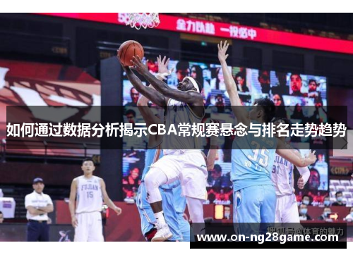 如何通过数据分析揭示CBA常规赛悬念与排名走势趋势