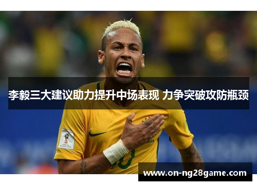 李毅三大建议助力提升中场表现 力争突破攻防瓶颈