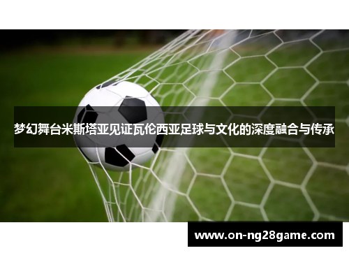 梦幻舞台米斯塔亚见证瓦伦西亚足球与文化的深度融合与传承