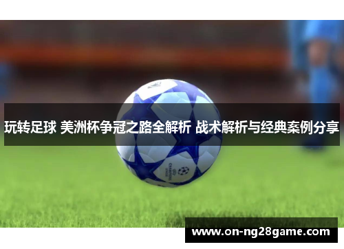 玩转足球 美洲杯争冠之路全解析 战术解析与经典案例分享