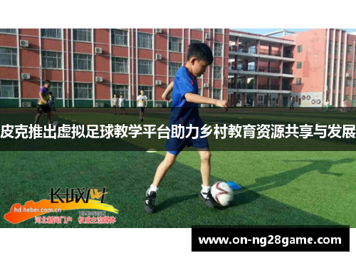 皮克推出虚拟足球教学平台助力乡村教育资源共享与发展
