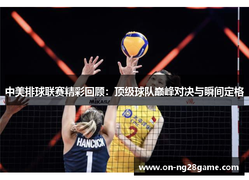 中美排球联赛精彩回顾：顶级球队巅峰对决与瞬间定格