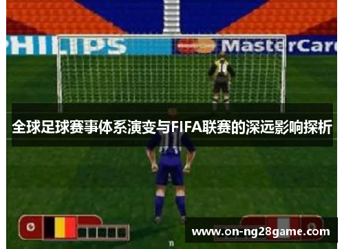 全球足球赛事体系演变与FIFA联赛的深远影响探析