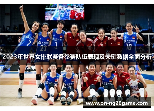 2023年世界女排联赛各参赛队伍表现及关键数据全面分析