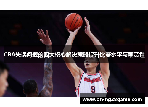 CBA失误问题的四大核心解决策略提升比赛水平与观赏性