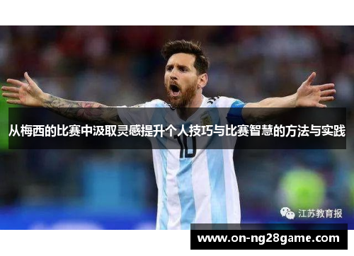 从梅西的比赛中汲取灵感提升个人技巧与比赛智慧的方法与实践