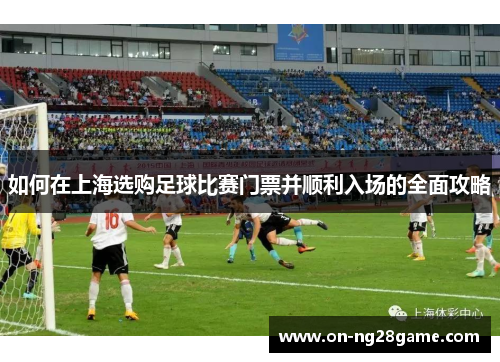 如何在上海选购足球比赛门票并顺利入场的全面攻略