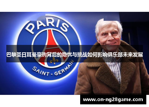 巴黎圣日耳曼豪购背后的隐忧与挑战如何影响俱乐部未来发展