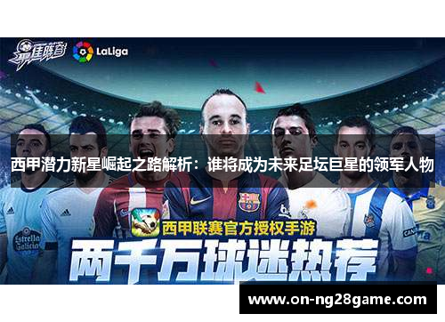 西甲潜力新星崛起之路解析：谁将成为未来足坛巨星的领军人物
