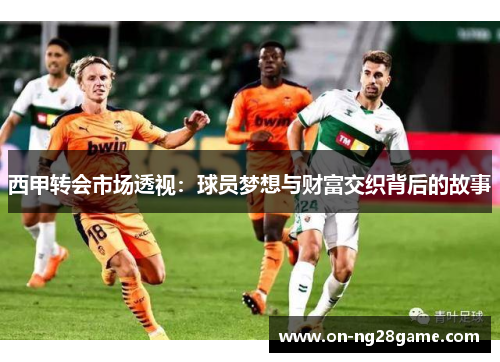 西甲转会市场透视：球员梦想与财富交织背后的故事