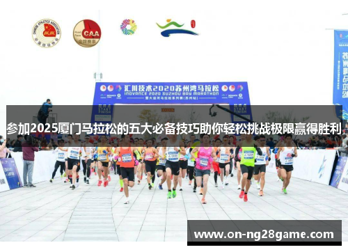 参加2025厦门马拉松的五大必备技巧助你轻松挑战极限赢得胜利
