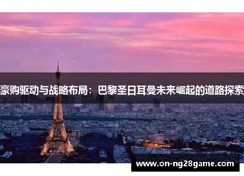 豪购驱动与战略布局：巴黎圣日耳曼未来崛起的道路探索