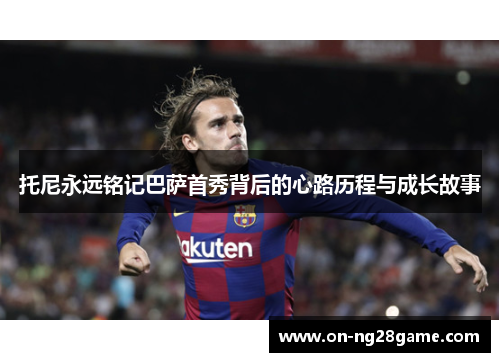 托尼永远铭记巴萨首秀背后的心路历程与成长故事