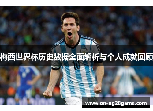 梅西世界杯历史数据全面解析与个人成就回顾