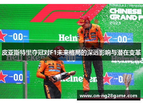 皮亚斯特里夺冠对F1未来格局的深远影响与潜在变革