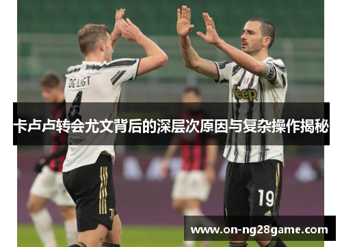 卡卢卢转会尤文背后的深层次原因与复杂操作揭秘