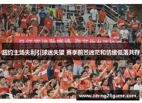 纽约主场失利引球迷失望 赛季前景迷茫和情绪低落共存