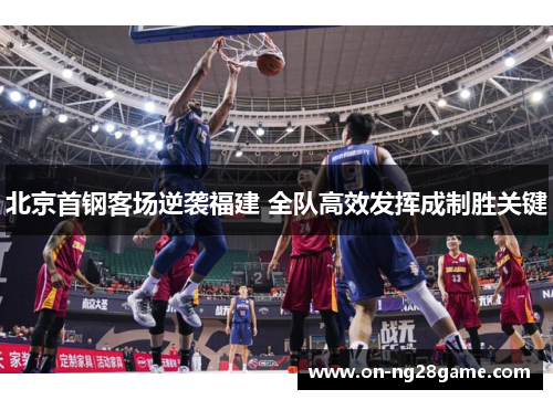 北京首钢客场逆袭福建 全队高效发挥成制胜关键