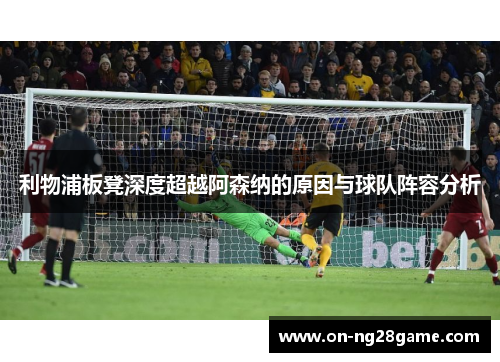利物浦板凳深度超越阿森纳的原因与球队阵容分析
