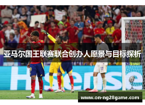 亚马尔国王联赛联合创办人愿景与目标探析