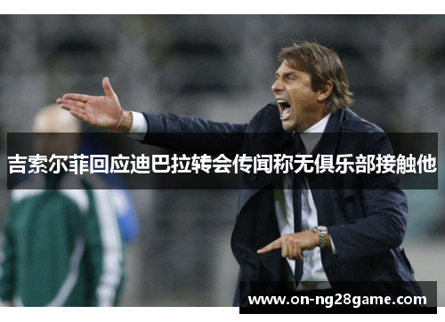 吉索尔菲回应迪巴拉转会传闻称无俱乐部接触他