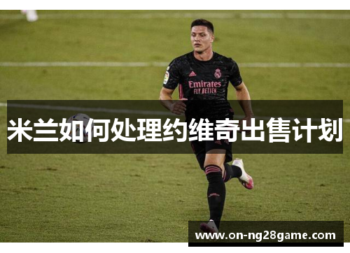 米兰如何处理约维奇出售计划
