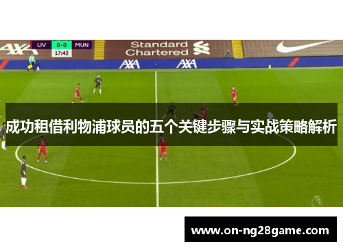 成功租借利物浦球员的五个关键步骤与实战策略解析