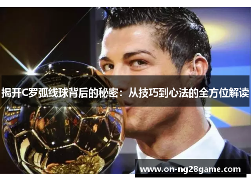 揭开C罗弧线球背后的秘密：从技巧到心法的全方位解读