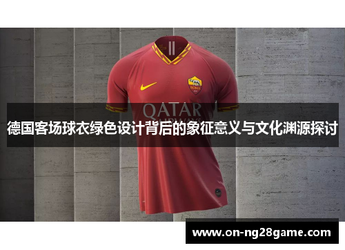 德国客场球衣绿色设计背后的象征意义与文化渊源探讨