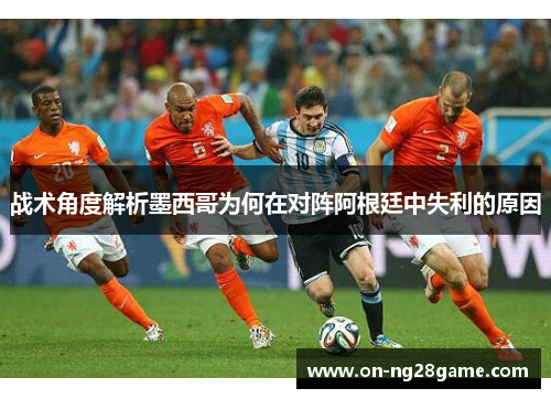 战术角度解析墨西哥为何在对阵阿根廷中失利的原因