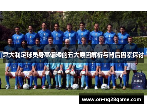 意大利足球员身高偏矮的五大原因解析与背后因素探讨