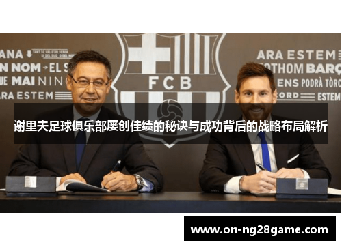 谢里夫足球俱乐部屡创佳绩的秘诀与成功背后的战略布局解析