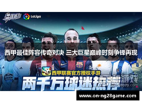 西甲最佳阵容传奇对决 三大巨星巅峰时刻争锋再现 西甲最佳阵容传奇对决 三大巨星巅峰时刻争锋再现