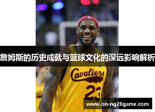 詹姆斯的历史成就与篮球文化的深远影响解析 詹姆斯的历史成就与篮球文化的深远影响解析