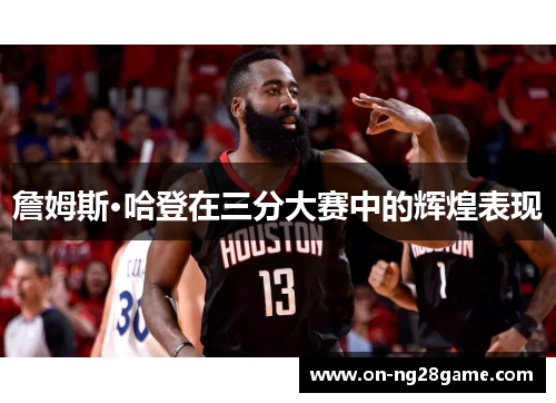 詹姆斯·哈登在三分大赛中的辉煌表现 詹姆斯·哈登在三分大赛中的辉煌表现