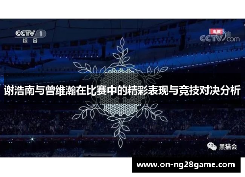 谢浩南与曾维瀚在比赛中的精彩表现与竞技对决分析 谢浩南与曾维瀚在比赛中的精彩表现与竞技对决分析