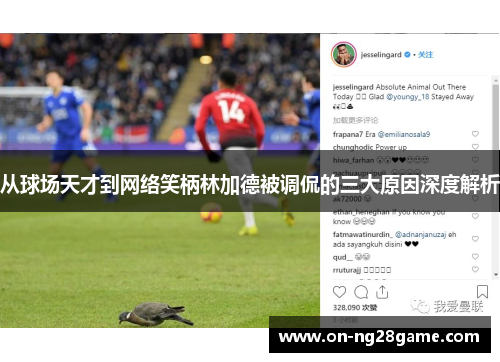 从球场天才到网络笑柄林加德被调侃的三大原因深度解析 从球场天才到网络笑柄林加德被调侃的三大原因深度解析
