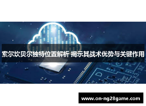 索尔坎贝尔独特位置解析 揭示其战术优势与关键作用