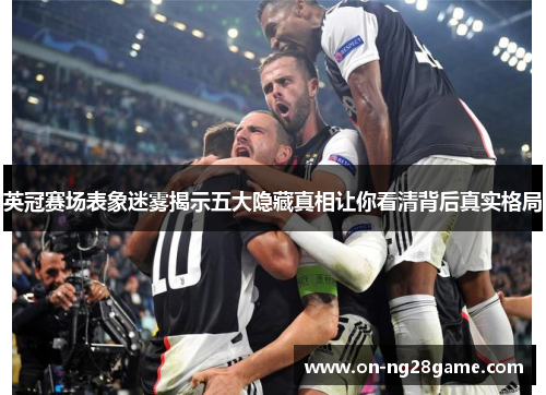 英冠赛场表象迷雾揭示五大隐藏真相让你看清背后真实格局 英冠赛场表象迷雾揭示五大隐藏真相让你看清背后真实格局