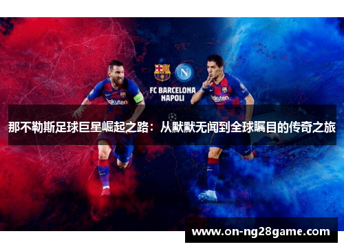 那不勒斯足球巨星崛起之路:从默默无闻到全球瞩目的传奇之旅 那不勒斯足球巨星崛起之路:从默默无闻到全球瞩目的传奇之旅