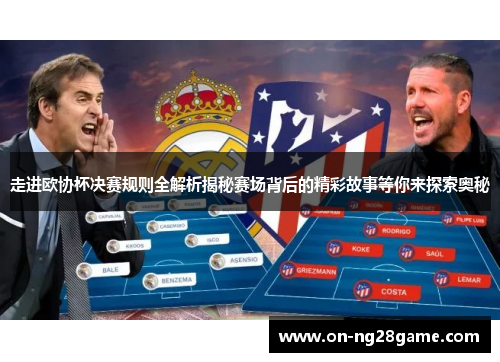 走进欧协杯决赛规则全解析揭秘赛场背后的精彩故事等你来探索奥秘 走进欧协杯决赛规则全解析揭秘赛场背后的精彩故事等你来探索奥秘