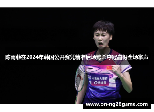 陈雨菲在2024年韩国公开赛凭精准后场劈杀夺冠赢得全场掌声