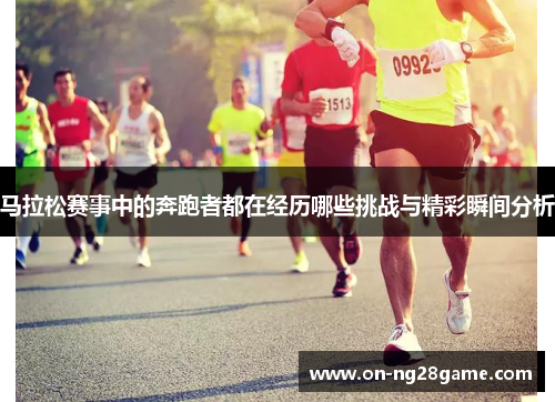 马拉松赛事中的奔跑者都在经历哪些挑战与精彩瞬间分析