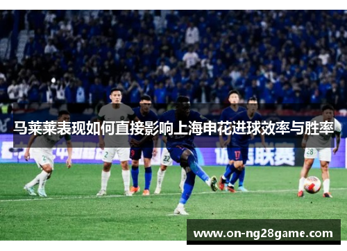 马莱莱表现如何直接影响上海申花进球效率与胜率