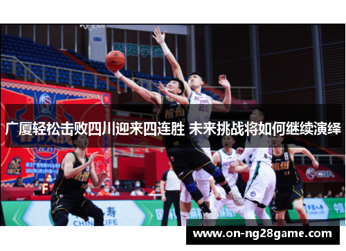 广厦轻松击败四川迎来四连胜 未来挑战将如何继续演绎